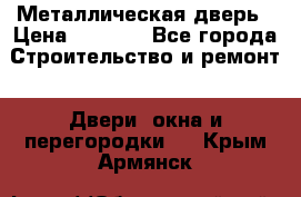 Металлическая дверь › Цена ­ 4 000 - Все города Строительство и ремонт » Двери, окна и перегородки   . Крым,Армянск